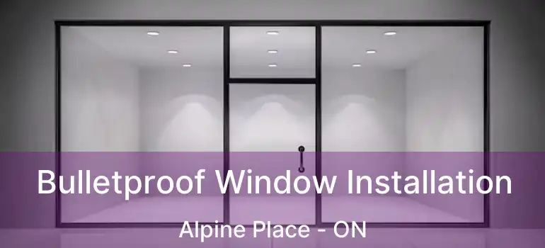  Bulletproof Window Installation Alpine Place - ON