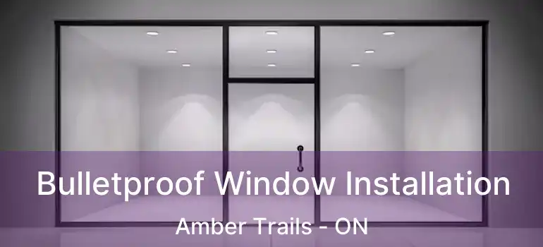  Bulletproof Window Installation Amber Trails - ON