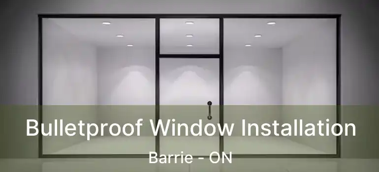  Bulletproof Window Installation Barrie - ON
