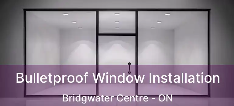  Bulletproof Window Installation Bridgwater Centre - ON