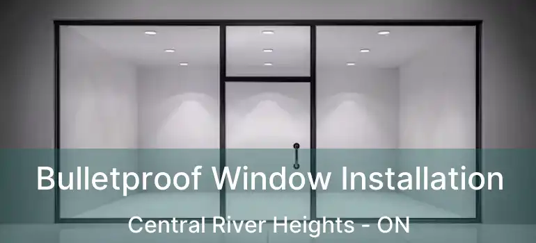  Bulletproof Window Installation Central River Heights - ON