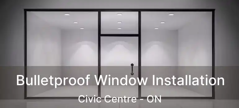  Bulletproof Window Installation Civic Centre - ON