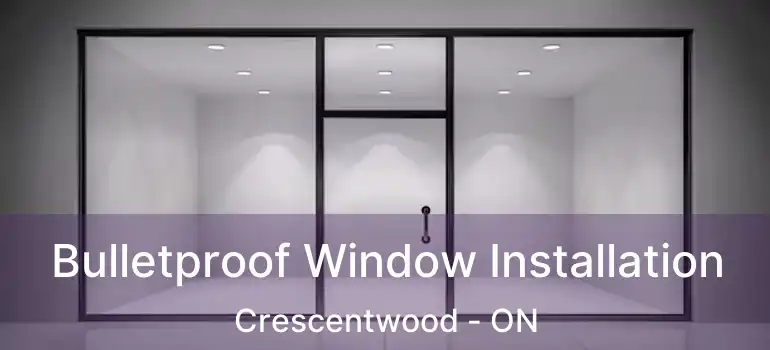  Bulletproof Window Installation Crescentwood - ON