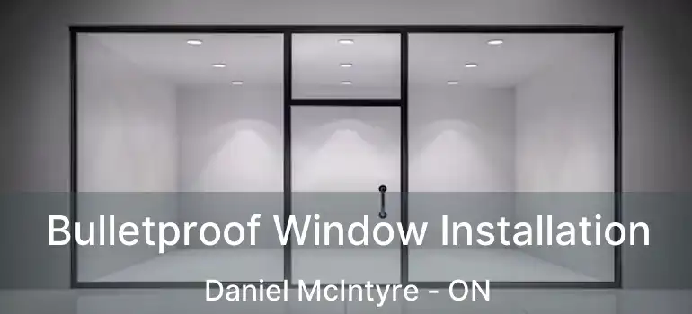  Bulletproof Window Installation Daniel McIntyre - ON