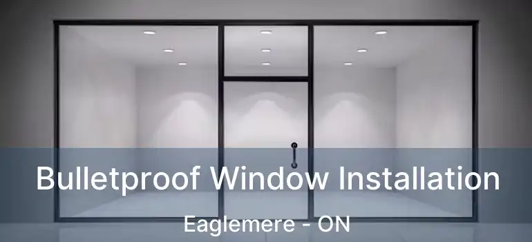  Bulletproof Window Installation Eaglemere - ON