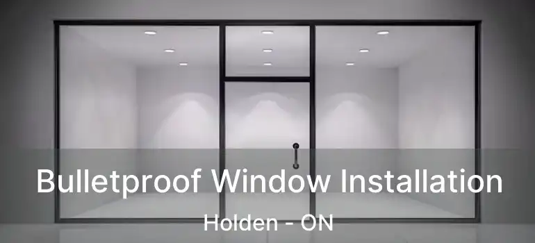  Bulletproof Window Installation Holden - ON