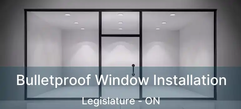  Bulletproof Window Installation Legislature - ON