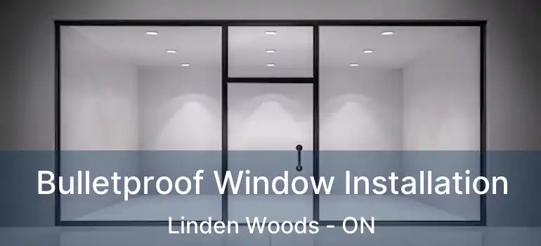  Bulletproof Window Installation Linden Woods - ON