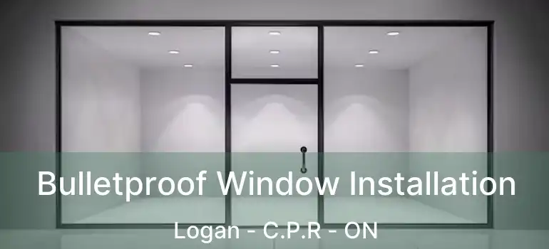  Bulletproof Window Installation Logan - C.P.R - ON