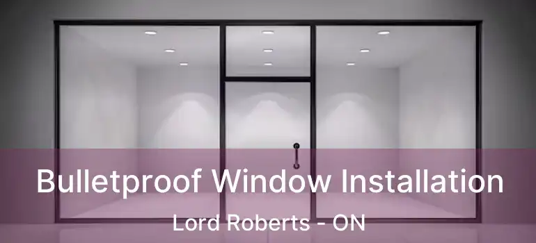  Bulletproof Window Installation Lord Roberts - ON