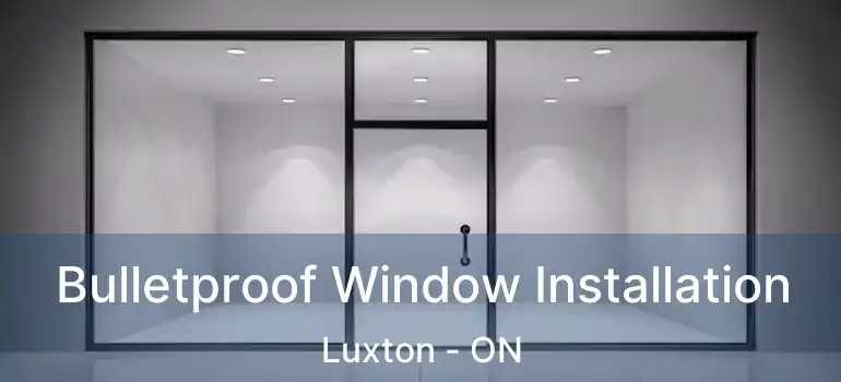  Bulletproof Window Installation Luxton - ON