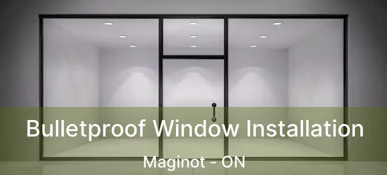  Bulletproof Window Installation Maginot - ON