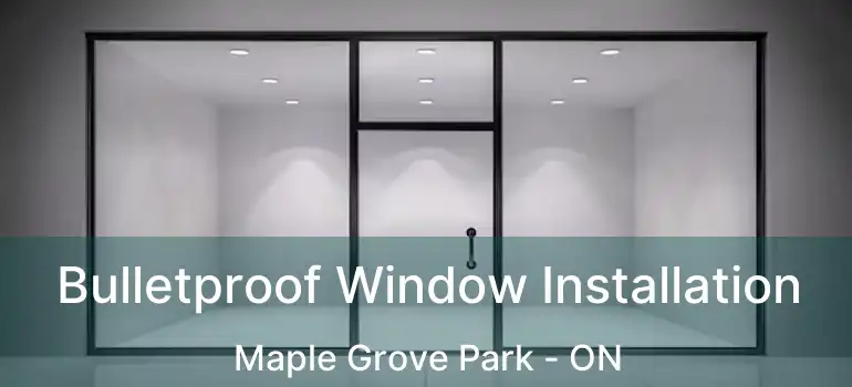  Bulletproof Window Installation Maple Grove Park - ON