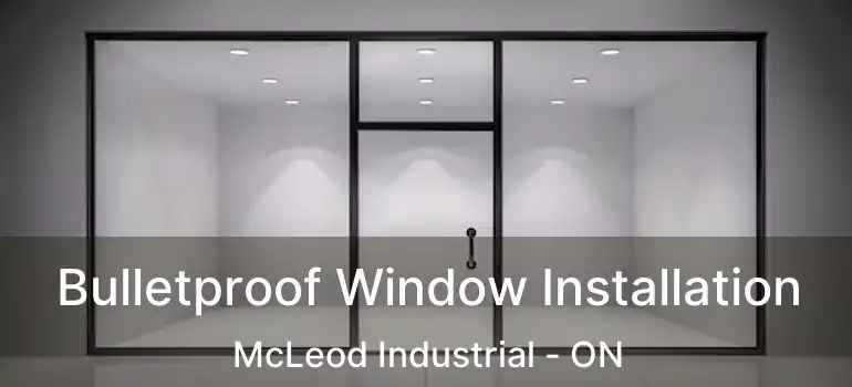  Bulletproof Window Installation McLeod Industrial - ON