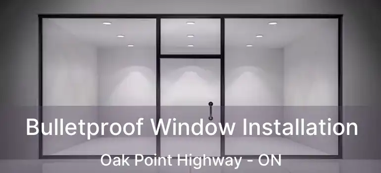  Bulletproof Window Installation Oak Point Highway - ON