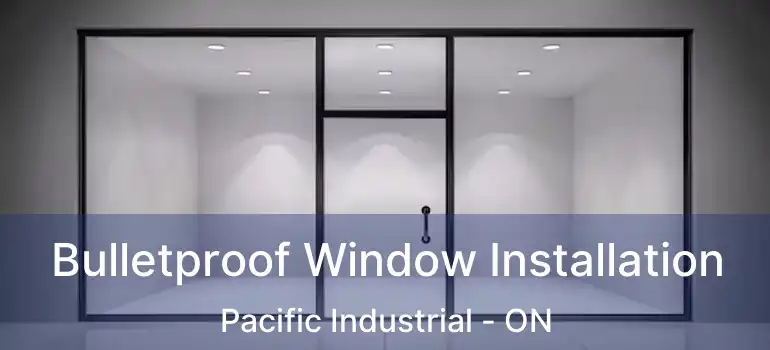  Bulletproof Window Installation Pacific Industrial - ON