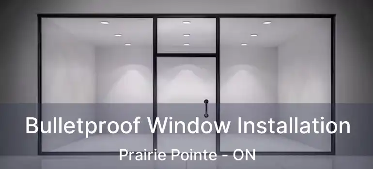  Bulletproof Window Installation Prairie Pointe - ON