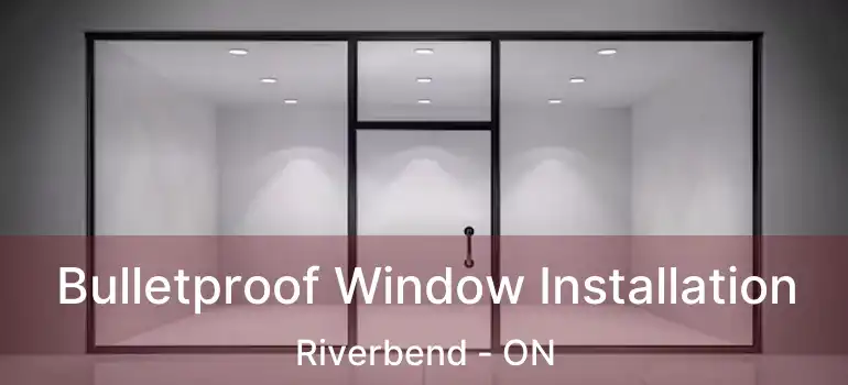  Bulletproof Window Installation Riverbend - ON