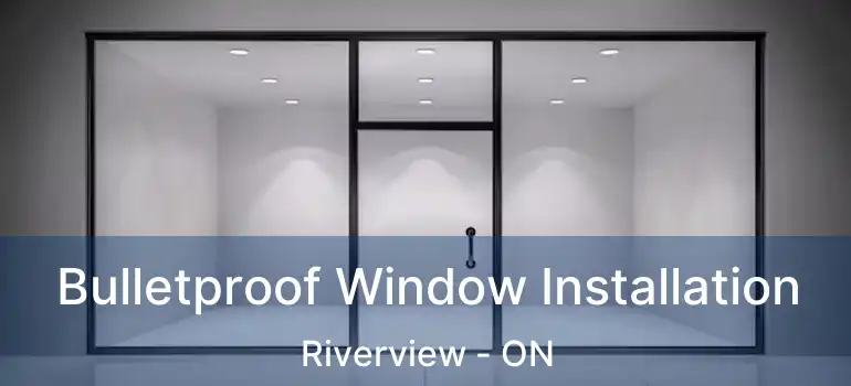  Bulletproof Window Installation Riverview - ON