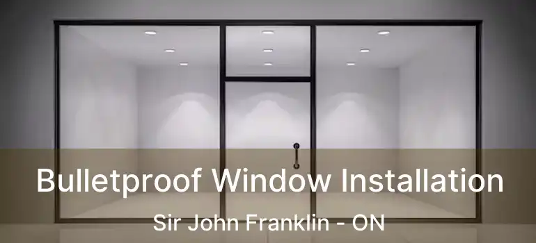 Bulletproof Window Installation Sir John Franklin - ON