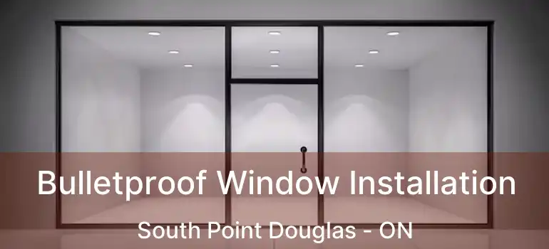  Bulletproof Window Installation South Point Douglas - ON