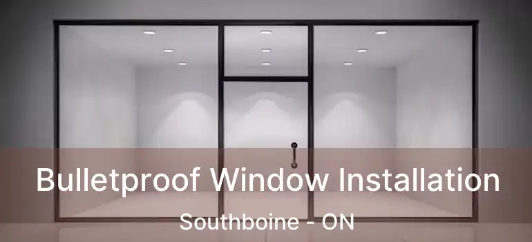  Bulletproof Window Installation Southboine - ON