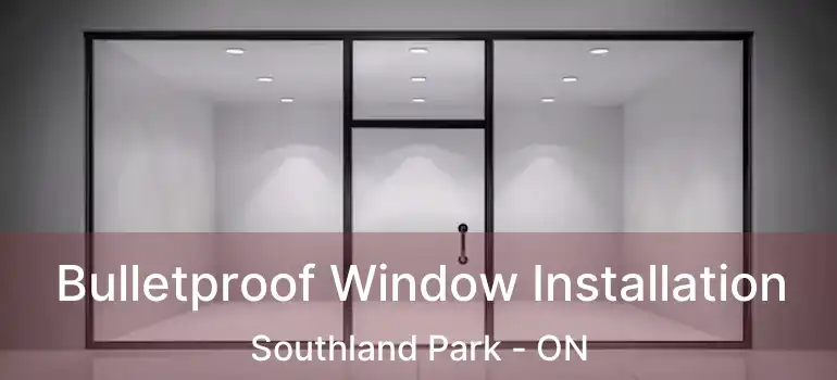  Bulletproof Window Installation Southland Park - ON