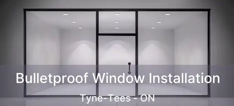  Bulletproof Window Installation Tyne-Tees - ON