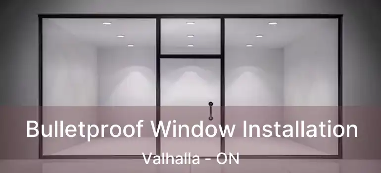  Bulletproof Window Installation Valhalla - ON