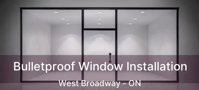  Bulletproof Window Installation West Broadway - ON
