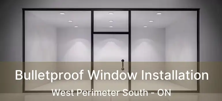  Bulletproof Window Installation West Perimeter South - ON