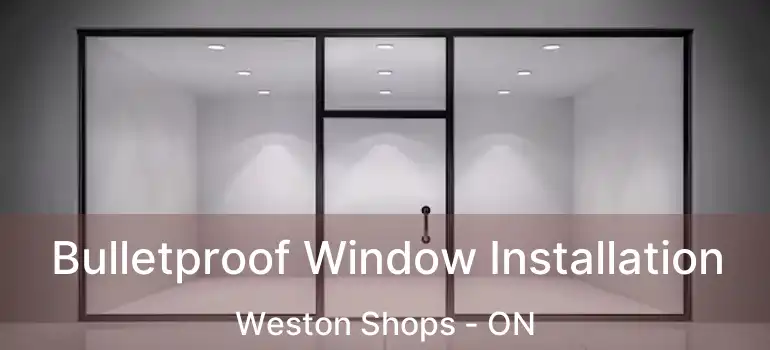  Bulletproof Window Installation Weston Shops - ON