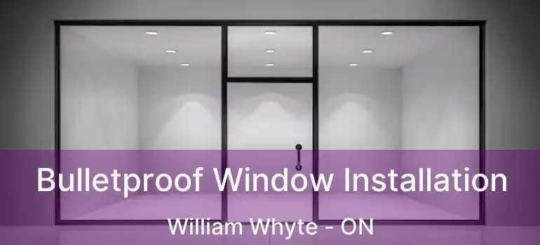  Bulletproof Window Installation William Whyte - ON