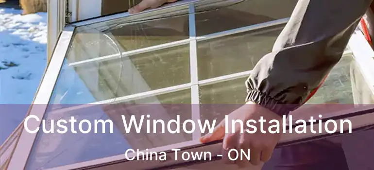  Custom Window Installation China Town - ON
