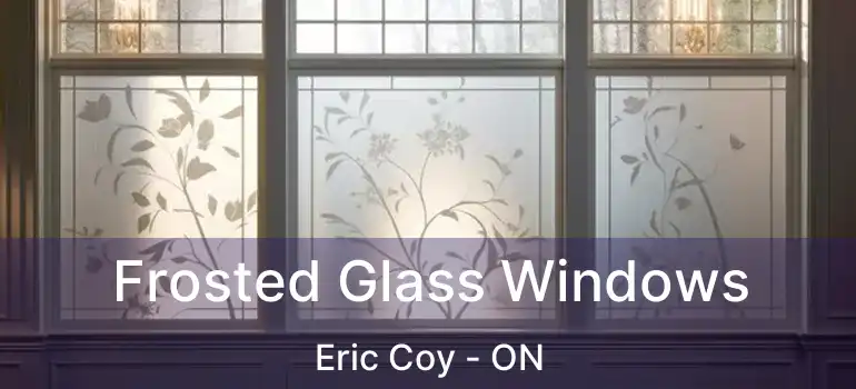  Frosted Glass Windows Eric Coy - ON