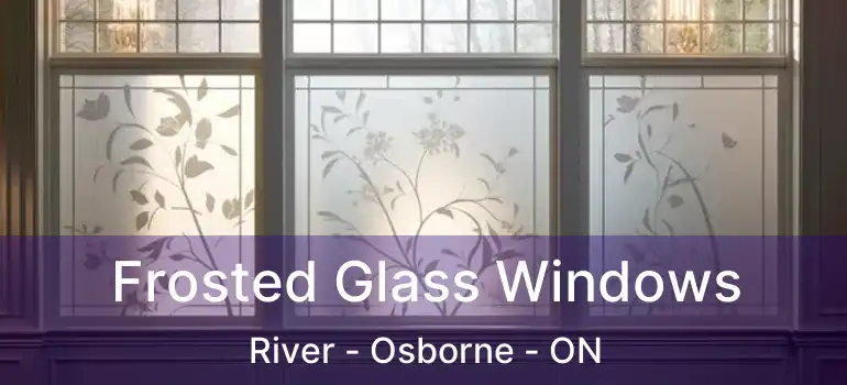  Frosted Glass Windows River - Osborne - ON