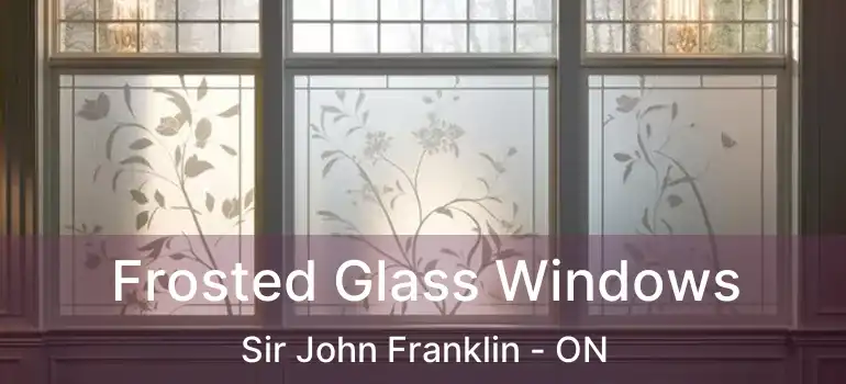  Frosted Glass Windows Sir John Franklin - ON