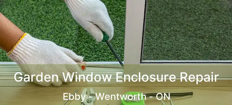  Garden Window Enclosure Repair Ebby - Wentworth - ON