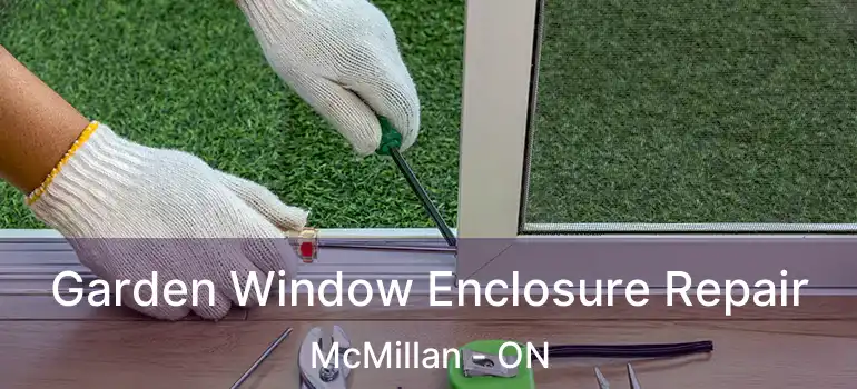  Garden Window Enclosure Repair McMillan - ON