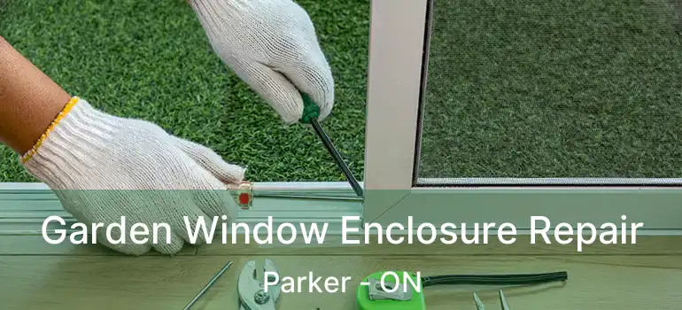  Garden Window Enclosure Repair Parker - ON