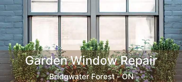  Garden Window Repair Bridgwater Forest - ON
