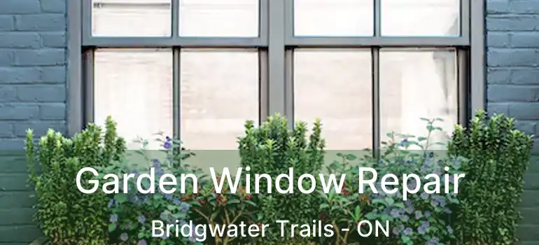  Garden Window Repair Bridgwater Trails - ON