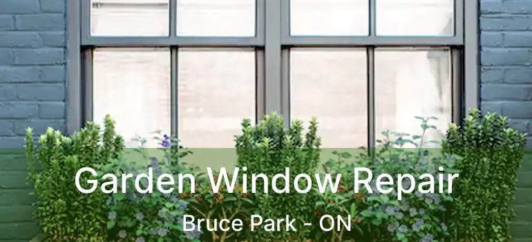  Garden Window Repair Bruce Park - ON
