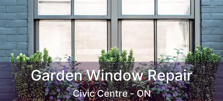  Garden Window Repair Civic Centre - ON