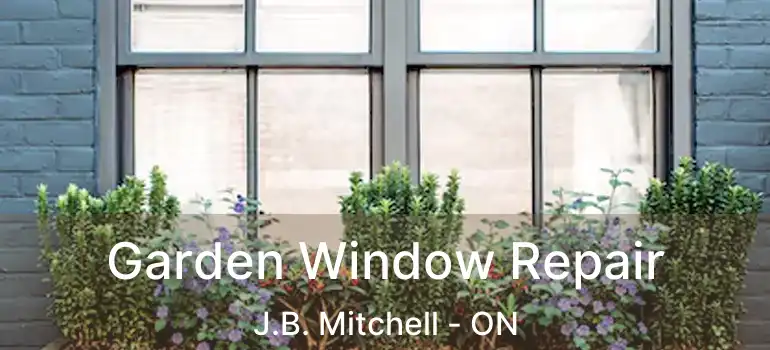  Garden Window Repair J.B. Mitchell - ON