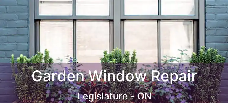 Garden Window Repair Legislature - ON