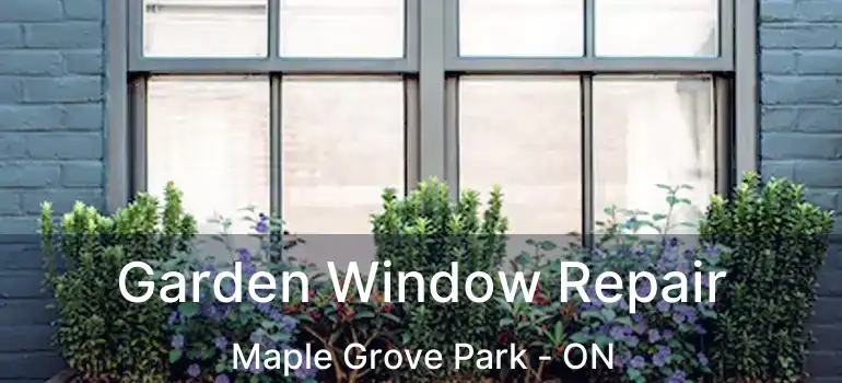  Garden Window Repair Maple Grove Park - ON