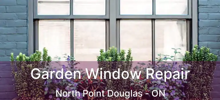  Garden Window Repair North Point Douglas - ON
