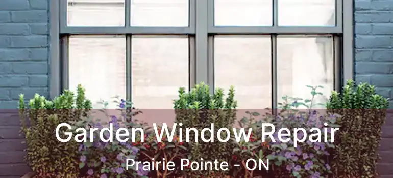  Garden Window Repair Prairie Pointe - ON
