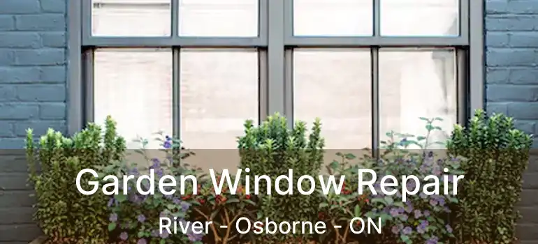  Garden Window Repair River - Osborne - ON
